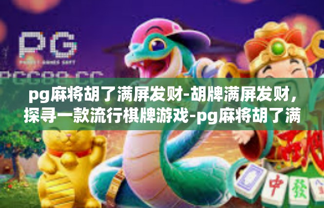 pg麻将胡了满屏发财-胡牌满屏发财，探寻一款流行棋牌游戏-pg麻将胡了满屏发财