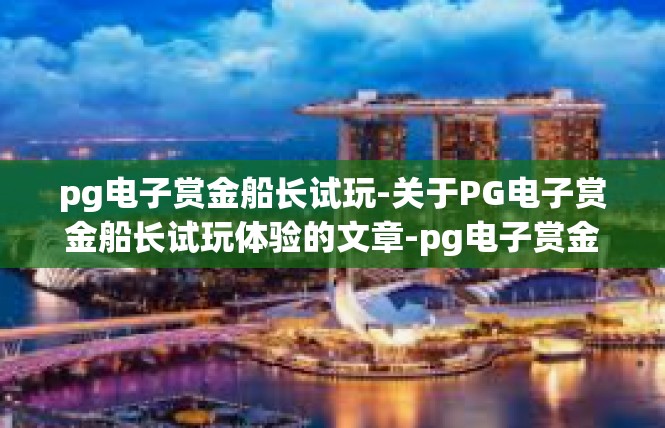 pg电子赏金船长试玩-关于PG电子赏金船长试玩体验的文章-pg电子赏金船长试玩
