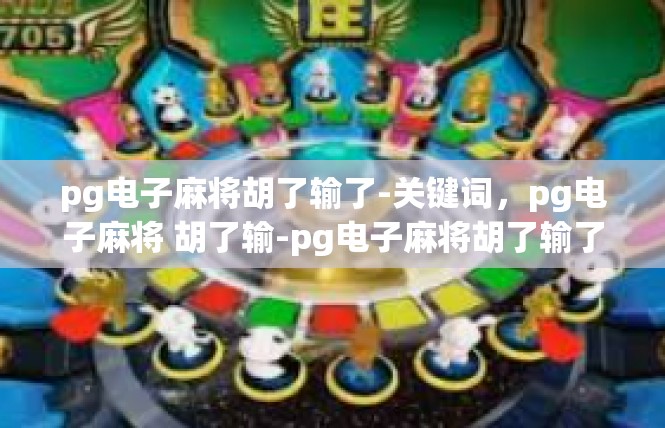 pg电子麻将胡了输了-关键词，pg电子麻将 胡了输-pg电子麻将胡了输了