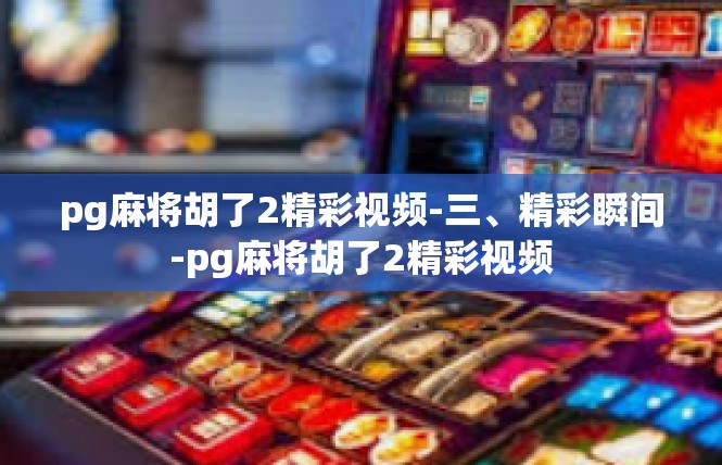 pg麻将胡了2精彩视频-三、精彩瞬间-pg麻将胡了2精彩视频
