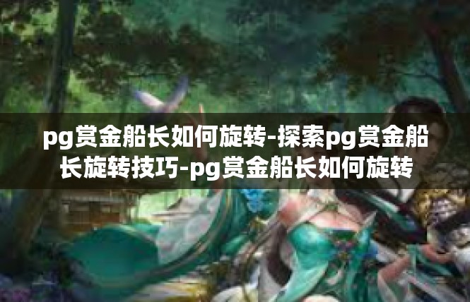 pg赏金船长如何旋转-探索pg赏金船长旋转技巧-pg赏金船长如何旋转