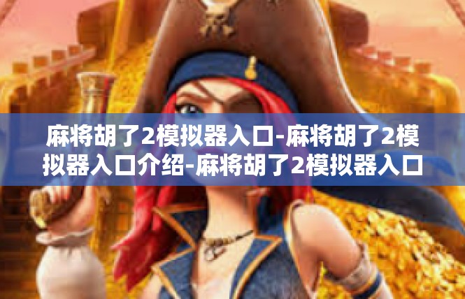 麻将胡了2模拟器入口-麻将胡了2模拟器入口介绍-麻将胡了2模拟器入口