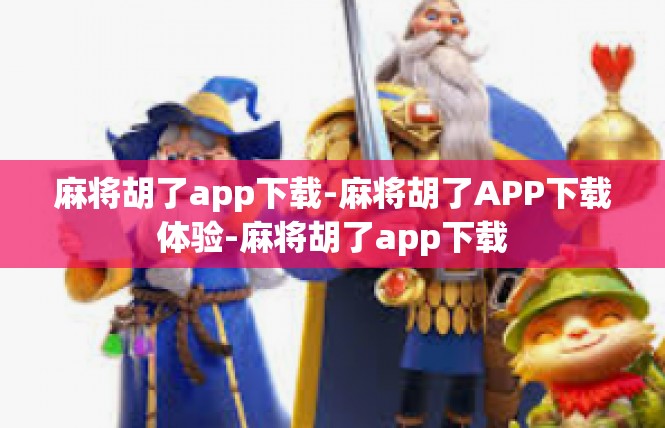 麻将胡了app下载-麻将胡了APP下载体验-麻将胡了app下载