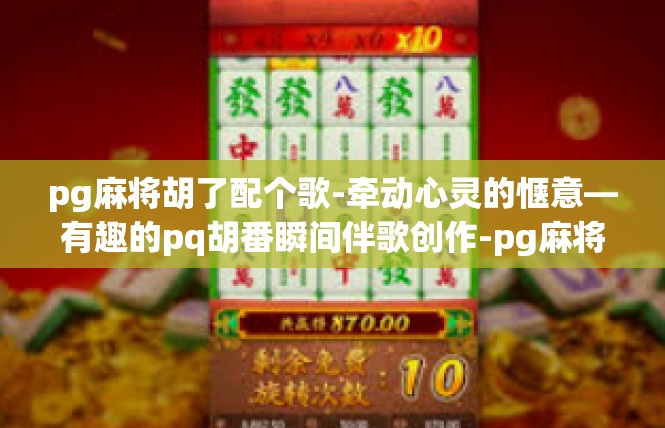 pg麻将胡了配个歌-牵动心灵的惬意—有趣的pq胡番瞬间伴歌创作-pg麻将胡了配个歌