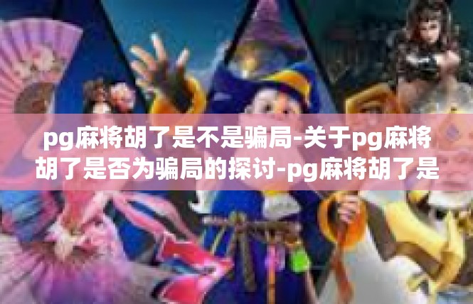 pg麻将胡了是不是骗局-关于pg麻将胡了是否为骗局的探讨-pg麻将胡了是不是骗局