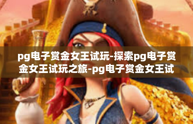 pg电子赏金女王试玩-探索pg电子赏金女王试玩之旅-pg电子赏金女王试玩