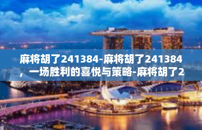 麻将胡了241384-麻将胡了241384，一场胜利的喜悦与策略-麻将胡了241384