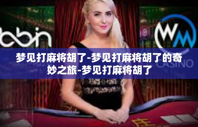 梦见打麻将胡了-梦见打麻将胡了的奇妙之旅-梦见打麻将胡了