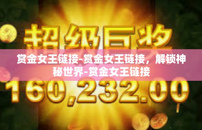 赏金女王链接-赏金女王链接，解锁神秘世界-赏金女王链接