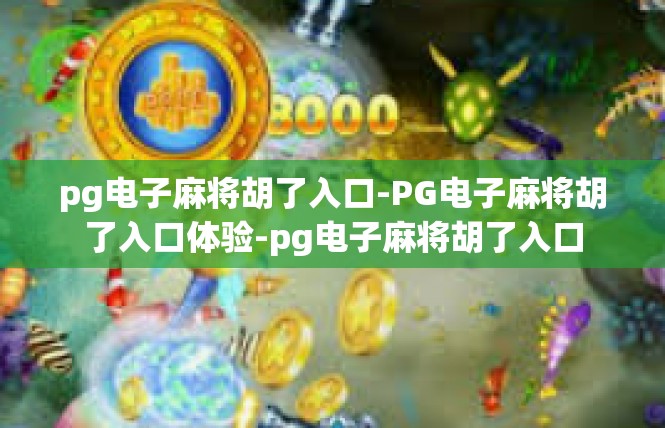 pg电子麻将胡了入口-PG电子麻将胡了入口体验-pg电子麻将胡了入口