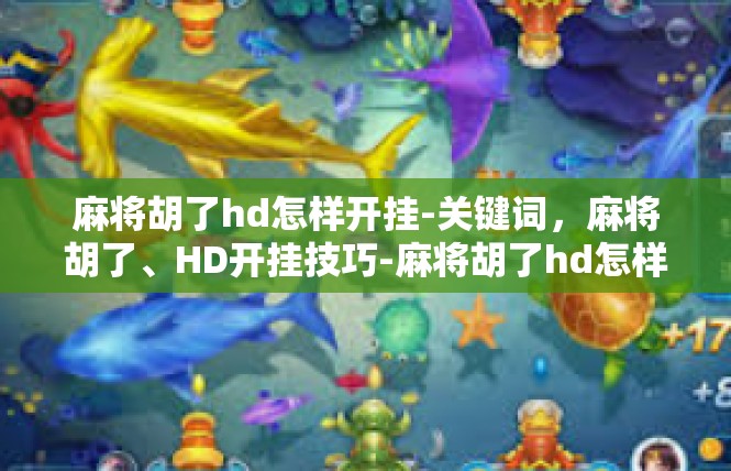 麻将胡了hd怎样开挂-关键词，麻将胡了、HD开挂技巧-麻将胡了hd怎样开挂