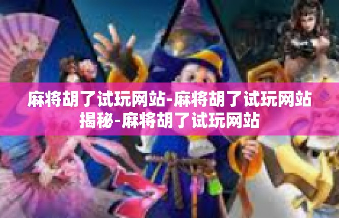 麻将胡了试玩网站-麻将胡了试玩网站揭秘-麻将胡了试玩网站