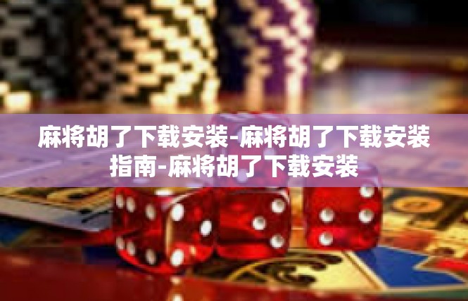 麻将胡了下载安装-麻将胡了下载安装指南-麻将胡了下载安装