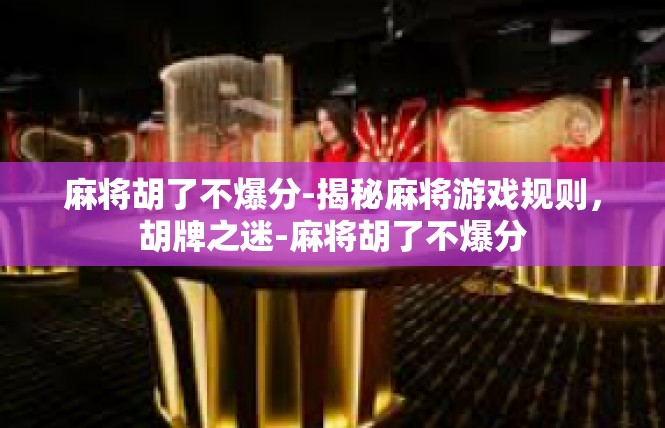 麻将胡了不爆分-揭秘麻将游戏规则，胡牌之迷-麻将胡了不爆分