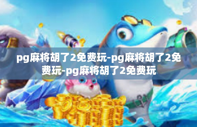pg麻将胡了2免费玩-pg麻将胡了2免费玩-pg麻将胡了2免费玩