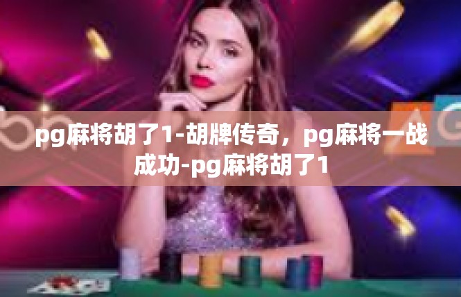 pg麻将胡了1-胡牌传奇，pg麻将一战成功-pg麻将胡了1