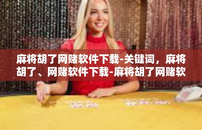 麻将胡了网赌软件下载-关键词，麻将胡了、网赌软件下载-麻将胡了网赌软件下载