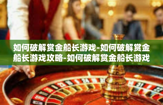 如何破解赏金船长游戏-如何破解赏金船长游戏攻略-如何破解赏金船长游戏
