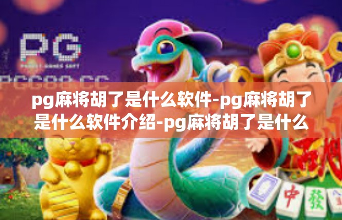 pg麻将胡了是什么软件-pg麻将胡了是什么软件介绍-pg麻将胡了是什么软件