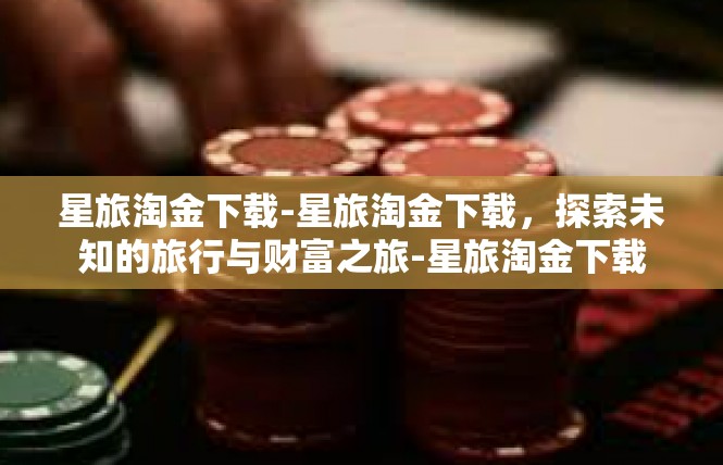 星旅淘金下载-星旅淘金下载，探索未知的旅行与财富之旅-星旅淘金下载