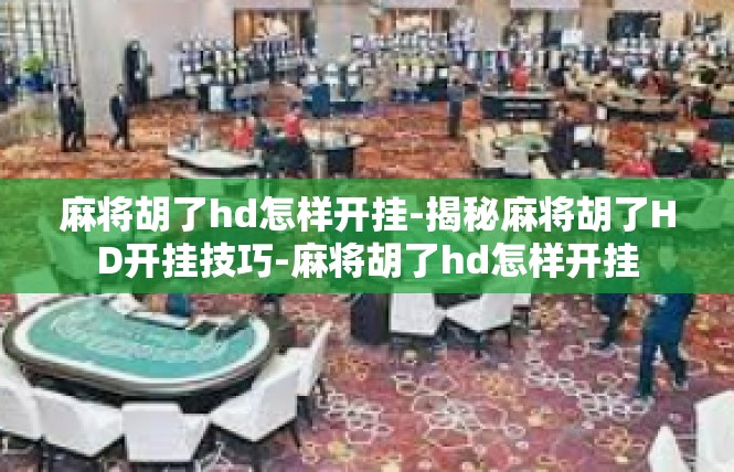 麻将胡了hd怎样开挂-揭秘麻将胡了HD开挂技巧-麻将胡了hd怎样开挂