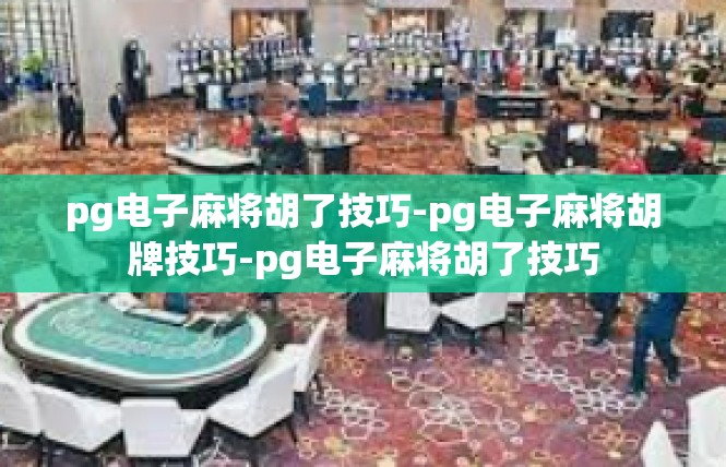 pg电子麻将胡了技巧-pg电子麻将胡牌技巧-pg电子麻将胡了技巧
