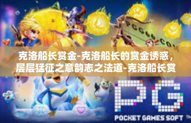 克洛船长赏金-克洛船长的赏金诱惑，层层猛征之意韵志之法道-克洛船长赏金