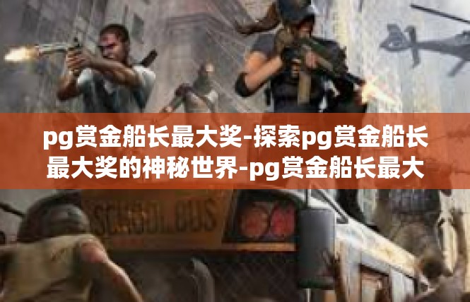 pg赏金船长最大奖-探索pg赏金船长最大奖的神秘世界-pg赏金船长最大奖