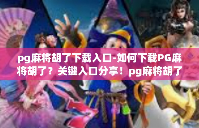 pg麻将胡了下载入口-如何下载PG麻将胡了？关键入口分享！pg麻将胡了下载入口