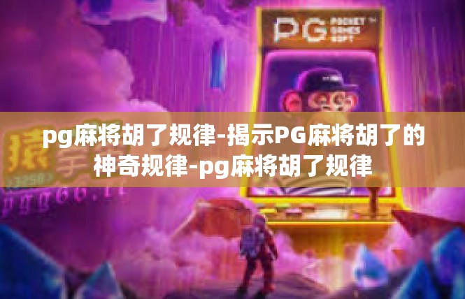 pg麻将胡了规律-揭示PG麻将胡了的神奇规律-pg麻将胡了规律