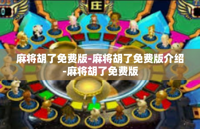 麻将胡了免费版-麻将胡了免费版介绍-麻将胡了免费版