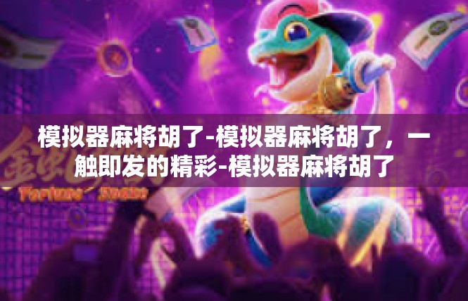 模拟器麻将胡了-模拟器麻将胡了，一触即发的精彩-模拟器麻将胡了