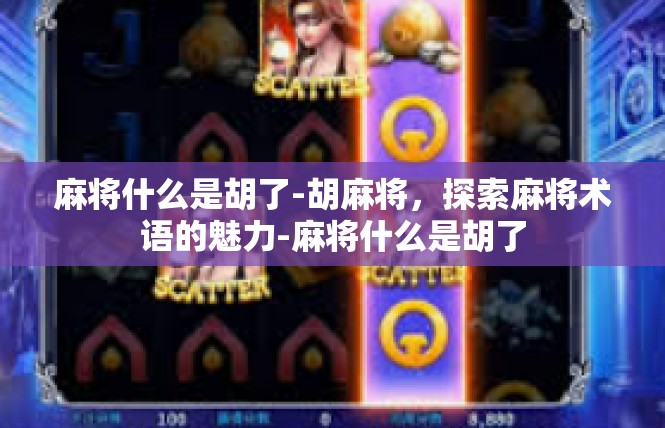 麻将什么是胡了-胡麻将，探索麻将术语的魅力-麻将什么是胡了