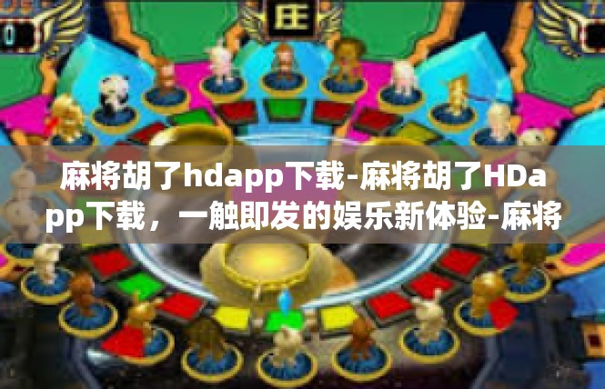 麻将胡了hdapp下载-麻将胡了HDapp下载，一触即发的娱乐新体验-麻将胡了hdapp下载
