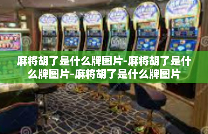 麻将胡了是什么牌图片-麻将胡了是什么牌图片-麻将胡了是什么牌图片