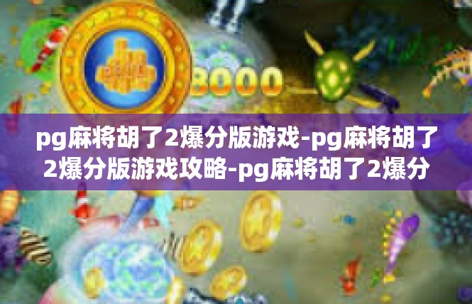pg麻将胡了2爆分版游戏-pg麻将胡了2爆分版游戏攻略-pg麻将胡了2爆分版游戏