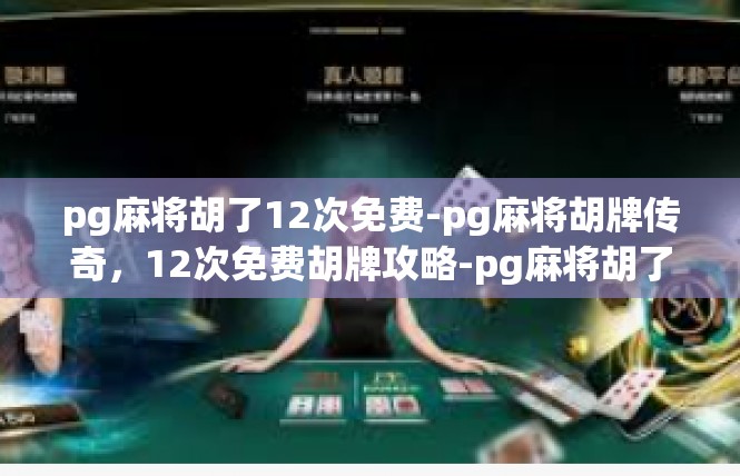 pg麻将胡了12次免费-pg麻将胡牌传奇，12次免费胡牌攻略-pg麻将胡了12次免费
