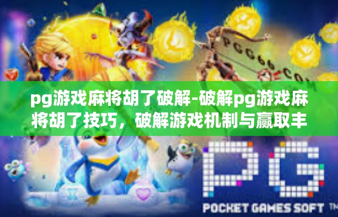 pg游戏麻将胡了破解-破解pg游戏麻将胡了技巧，破解游戏机制与赢取丰厚奖励-pg游戏麻将胡了破解
