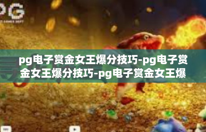 pg电子赏金女王爆分技巧-pg电子赏金女王爆分技巧-pg电子赏金女王爆分技巧