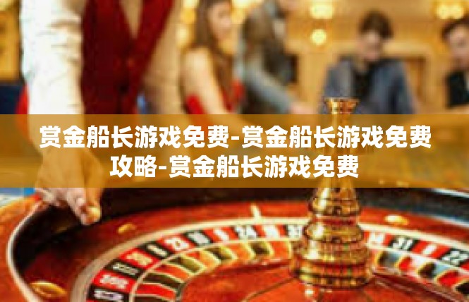 赏金船长游戏免费-赏金船长游戏免费攻略-赏金船长游戏免费