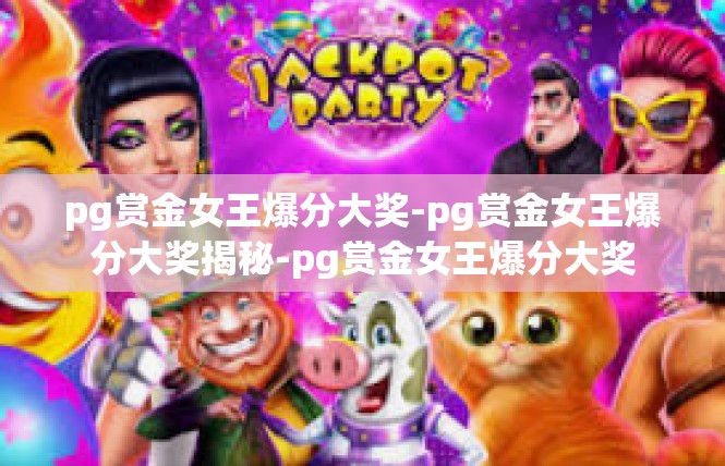 pg赏金女王爆分大奖-pg赏金女王爆分大奖揭秘-pg赏金女王爆分大奖