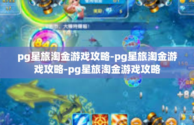 pg星旅淘金游戏攻略-pg星旅淘金游戏攻略-pg星旅淘金游戏攻略
