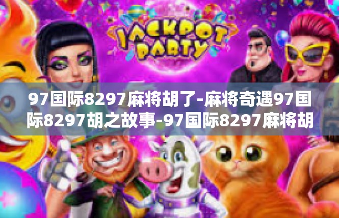97国际8297麻将胡了-麻将奇遇97国际8297胡之故事-97国际8297麻将胡了