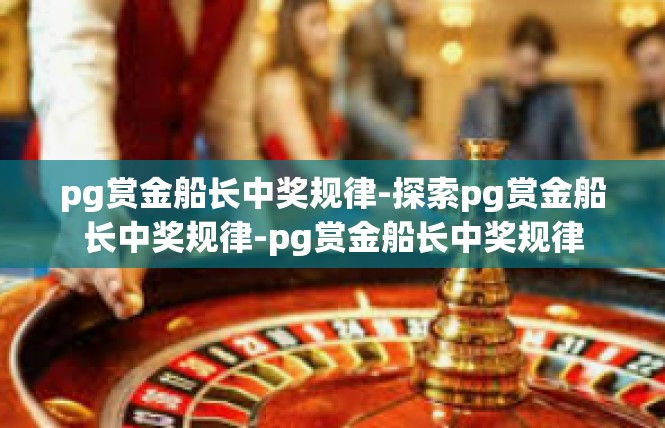 pg赏金船长中奖规律-探索pg赏金船长中奖规律-pg赏金船长中奖规律