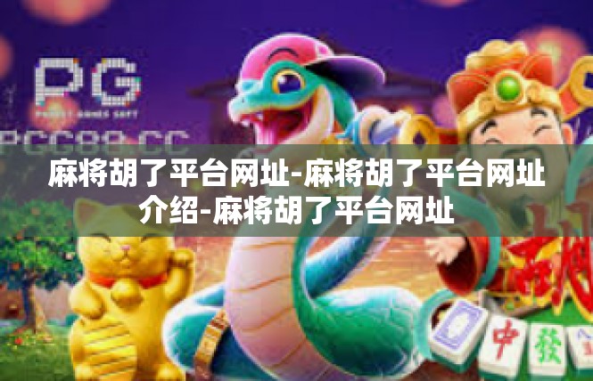 麻将胡了平台网址-麻将胡了平台网址介绍-麻将胡了平台网址