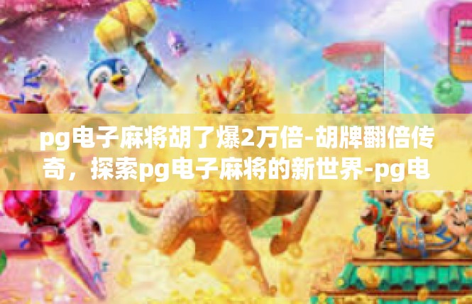 pg电子麻将胡了爆2万倍-胡牌翻倍传奇，探索pg电子麻将的新世界-pg电子麻将胡了爆2万倍