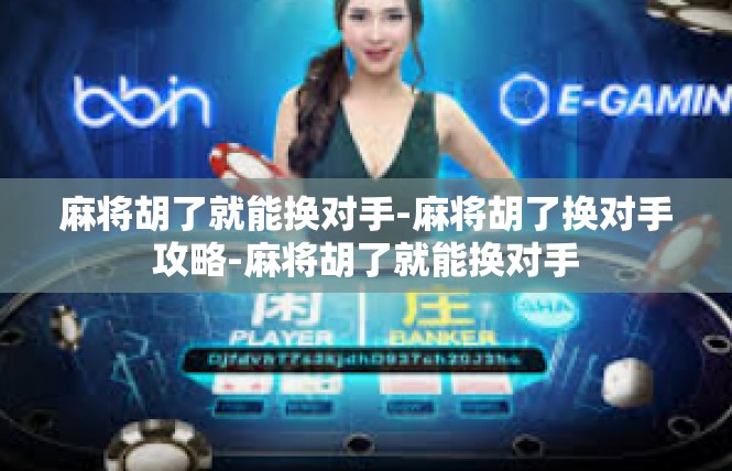 麻将胡了就能换对手-麻将胡了换对手攻略-麻将胡了就能换对手