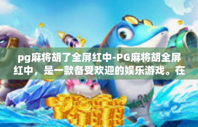pg麻将胡了全屏红中-PG麻将胡全屏红中，是一款备受欢迎的娱乐游戏。在这一段小旅程中，让我们一起领略那种超凡脱俗的快乐与刺激。pg麻将胡了全屏红中