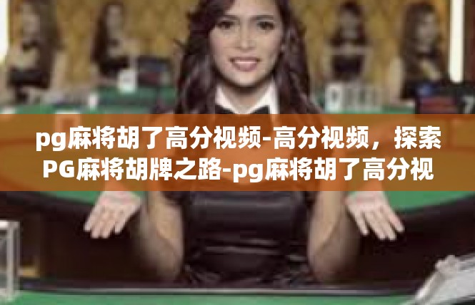 pg麻将胡了高分视频-高分视频，探索PG麻将胡牌之路-pg麻将胡了高分视频