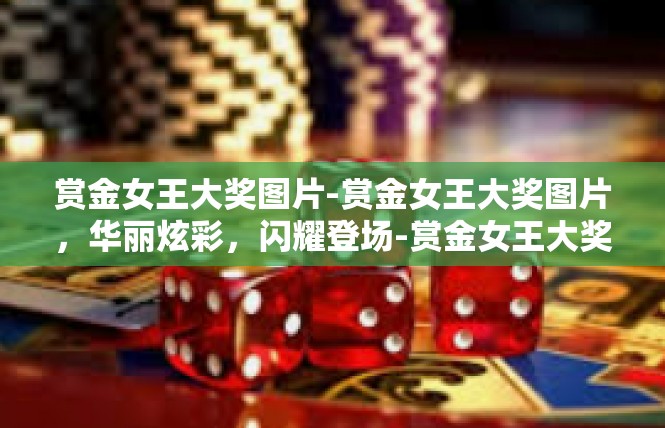 赏金女王大奖图片-赏金女王大奖图片，华丽炫彩，闪耀登场-赏金女王大奖图片